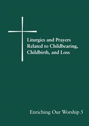 Enriching our worship : supplemental liturgical materials. 5, Liturgies and prayers related to childbearing, childbirth, and loss cover image cdn