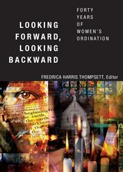 Looking forward, looking backward : forty years of women's ordination cover image cdn