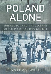 Poland Alone : Britain, SOE and the Collapse of the Polish Resistance, 1944 cover image cdn