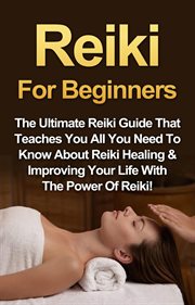 Reiki for beginners. The Ultimate Reiki Guide That Teaches You All You Need To Know About Reiki Healing & Improving Your cover image cdn