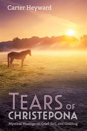 TEARS OF CHRISTEPONA : MYSTICAL MUSINGS ON GRIEF, EVIL, AND GODDING cover image cdn