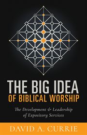 The big idea of biblical worship : the development & leadership of expository services cover image cdn