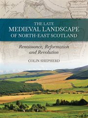 The late medieval landscape of north-east Scotland : Renaissance, Reformation and Revolution cover image cdn