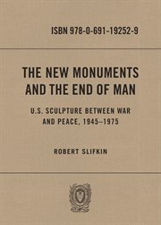 The new monuments and the end of man : U.S. sculpture between war and peace, 1945-1975 cover image cdn