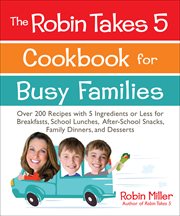 The Robin takes 5 cookbook for busy families : over 200 recipes with 5 ingredients or less for breakfasts, school lunches, after-school snacks, family dinners, and desserts cover image cdn