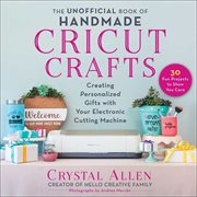 The unofficial book of handmade Cricut crafts : creating personalized gifts with your electronic cutting machine cover image cdn