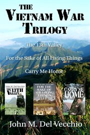 The Vietnam War Trilogy : The 13th Valley, For the Sake of All Living Things, and Carry Me Home cover image cdn