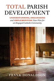 Total parish development : understanding, organizing and implementing your plan for an engaged Catholic community cover image cdn