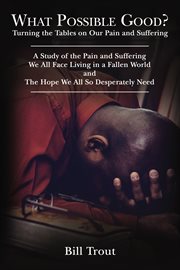 What possible good?. Turning the Tables on Our Pain and Suffering, a Study of the Pain and Suffering, We All Face Living cover image cdn