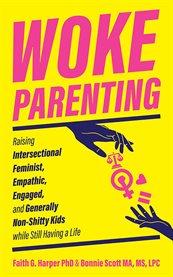 Woke Parenting : Raising Intersectional Feminist, Empathic, Engaged, and Generally Non-Shitty Kids while Still Having a Life cover image cdn