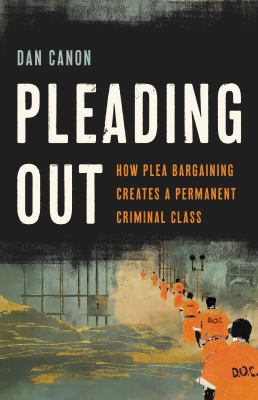 Pleading out : how plea bargaining creates a permanent criminal class  cover image cdn