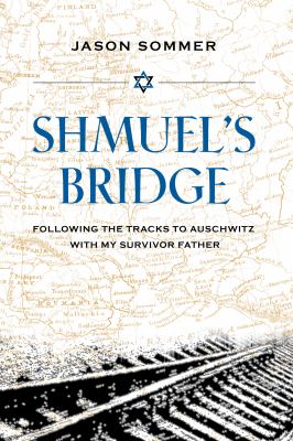 Shmuel's bridge : following the tracks to Auschwitz with my survivor father  cover image cdn