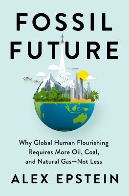 Fossil future : why global human flourishing requires more oil, coal, and natural gas--not less  cover image cdn