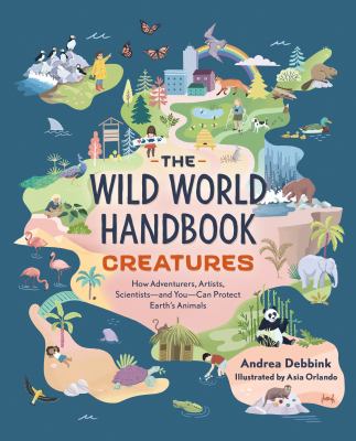 The wild world handbook : creatures : how adventurers, artists, scientists-and you-can protect earth's animals cover image
