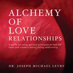 Alchemy of love relationships : a guide for using spiritual and metaphysical principles to heal the heart and create a lasting and loving relationship cover image cdn