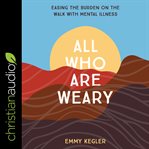 All who are weary : easing the burden on the walk with mental illness cover image cdn