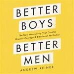 Better boys, better men : the new masculinity that creates greater courage and emotional resiliency cover image cdn
