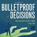 Bulletproof decisions. How Executives Can Get it Right, Every Time cover image cdn