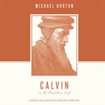 Calvin on the Christian life : glorifying and enjoying God forever cover image cdn