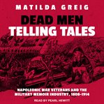 Dead men telling tales : Napoleonic war veterans and the military memoir industry, 1808-1914 cover image cdn