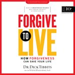 Forgive to live : how forgiveness can save your life cover image cdn