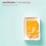 Sanctification in the everyday. Three Sermons by John Piper cover image cdn
