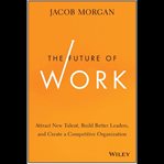 The future of work : attract new talent, build better leaders, and create a competitive organization cover image cdn