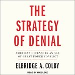 The strategy of denial : American defense in an age of great power conflict cover image cdn
