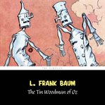 The Tin Woodman of Oz : a faithful story of the astonishing adventure undertaken by the Tin Woodman, assisted by Woot the Wanderer, the Scarecrow of Oz, and Polychrome, the Rainbow's daughter cover image cdn