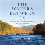 The waters between us : a boy, a father, outdoor misadventures, and the healing power of nature cover image cdn
