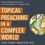 Topical Preaching in a Complex World : How to Proclaim Truth and Relevance at the Same Time cover image cdn