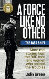 A force like no other: the last shift. More real stories from the RUC men and women who policed the Troubles cover image cdn