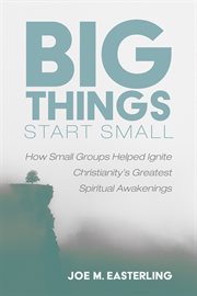 Big things start small : a survey of the role of small groups in Christianity's major spiritual awakenings cover image cdn