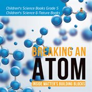 Breaking an atom: inside matter's building blocks  children's science books grade 5  children's cover image cdn