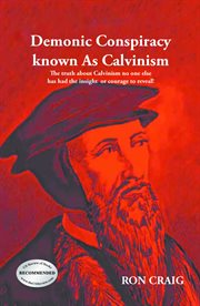 Demonic conspiracy known as calvinism. The Truth About Calvinism No One Else Has Had the Insight or Courage to Reveal! cover image cdn