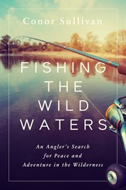 Fishing the wild waters. An Angler's Search for Peace and Adventure in the Wilderness cover image cdn