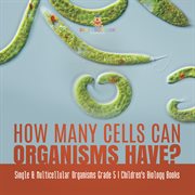 How many cells can organisms have? single & multicellular organisms grade 5 children's biology cover image cdn