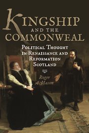 Kingship and the Commonweal : political thought in Renaissance and Reformation Scotland cover image cdn