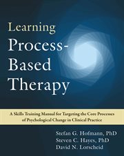 Learning process-based therapy : a skills training manual for targeting the core processes of psychological change in clinical practice cover image cdn