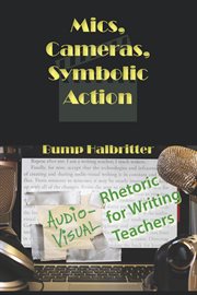 Mics, cameras, symbolic action : audio-vsual rhetoric for writing teachers cover image cdn
