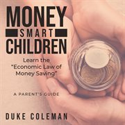 Money smart children learn the "economic law of money saving". A Parent's Guide cover image cdn