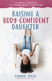 Raising a body-confident daughter. 8 Godly Truths to Share with Your Girl cover image cdn