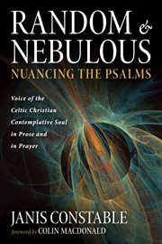 RANDOM AND NEBULOUS--NUANCING THE PSALMS : VOICE OF THE CELTIC CHRISTIAN CONTEMPLATIVE SOUL IN PROSE AND IN PRAYER cover image cdn