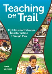 Teaching off trail : my classroom's nature transformation through play cover image cdn