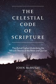 The celestial code of scripture : the astral cipher underlying the miracle stories of the Bible and Qur'an cover image cdn