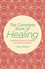 The complete book of healing : a spiritual guide to healing yourself and others cover image cdn