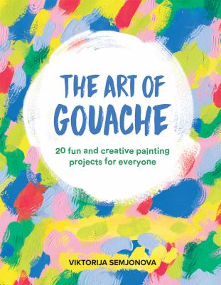 The art of gouache : 20 fun and creative painting projects for everyone  cover image cdn