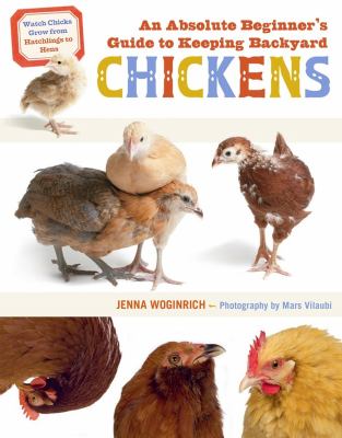 An absolute beginner's guide to keeping backyard chickens : watch chicks grow from hatchlings to hens cover image