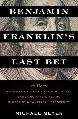 Benjamin Franklin's last bet : the favorite founder's divisive death, enduring afterlife, and blueprint for American prosperity  cover image cdn