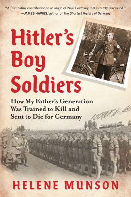 Hitler's boy soldiers : how my father's generation was trained to kill and sent to die for Germany  cover image cdn